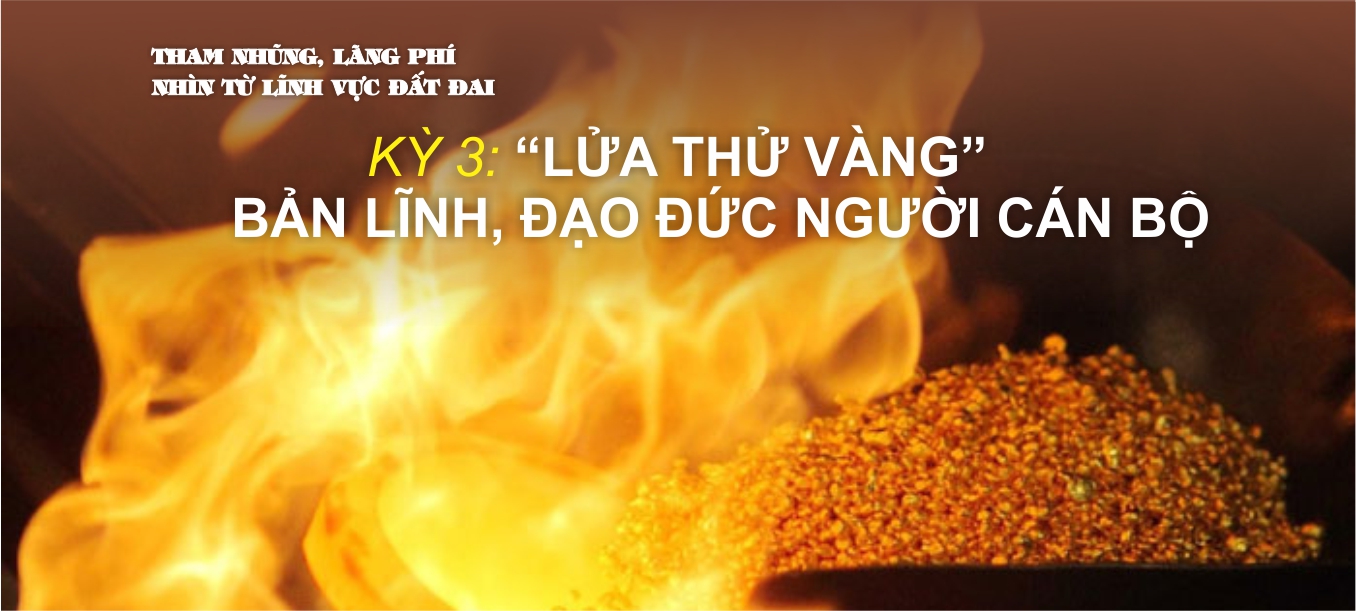 Kỳ 3: “Lửa thử vàng” bản lĩnh, đạo đức người cán bộ