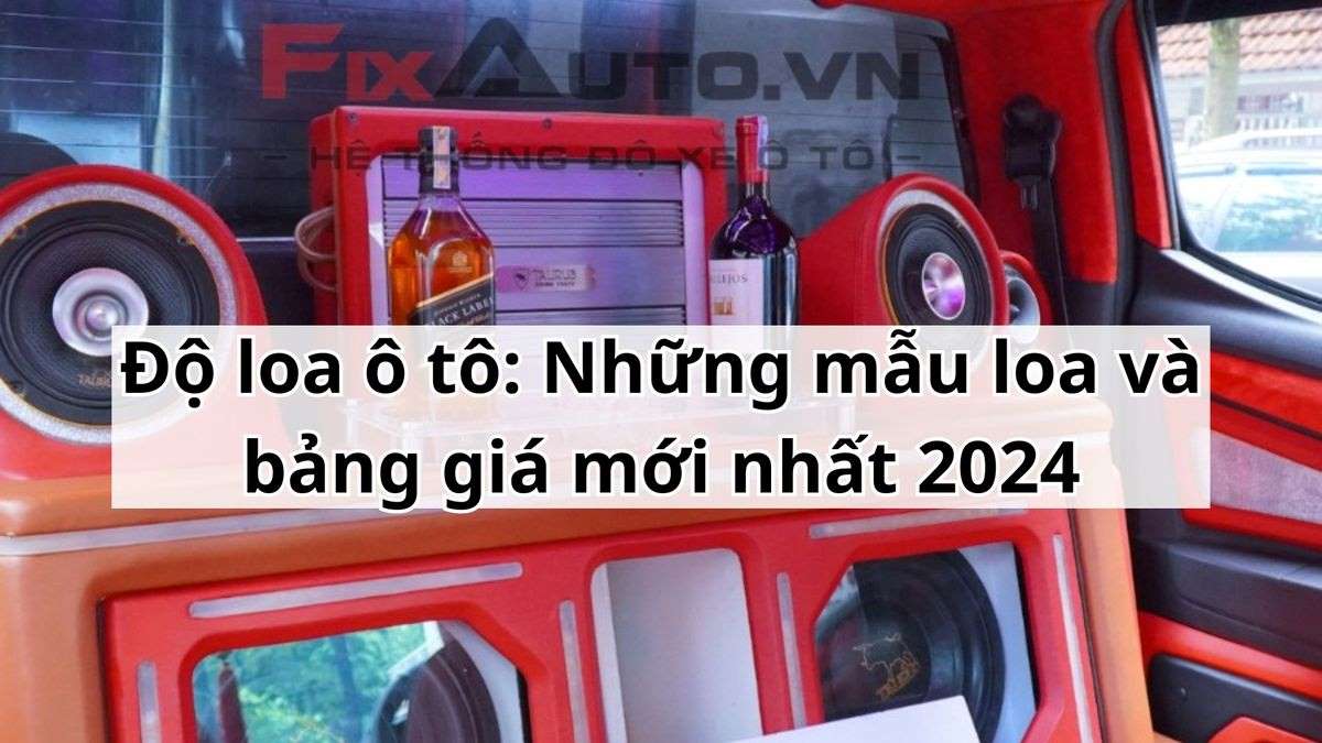 Độ loa ô tô: Những mẫu loa và bảng giá mới nhất 2024