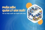 Phần mềm quản lý sản xuất: Lời giải cho bài toán tối ưu hiệu suất vận hành nhà máy