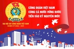 Đại hội XIV Công đoàn Việt Nam: “Đoàn kết-Dân chủ-Kỷ cương-Đổi mới-Phát triển”