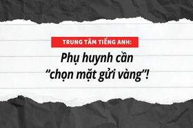 Trung tâm tiếng Anh: Phụ huynh cần “chọn mặt gửi vàng”!